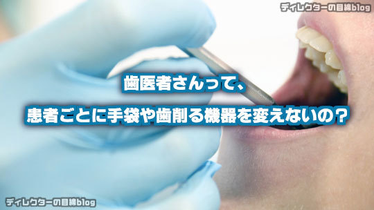 [驚怖] 歯医者さんって、患者ごとに手袋や歯削る機器を変えないの？
